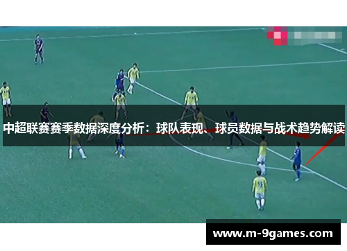 中超联赛赛季数据深度分析：球队表现、球员数据与战术趋势解读