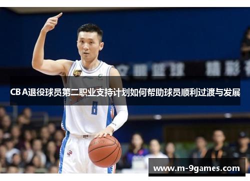 CBA退役球员第二职业支持计划如何帮助球员顺利过渡与发展