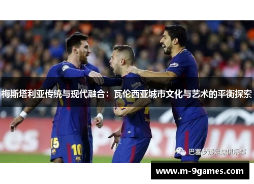 梅斯塔利亚传统与现代融合：瓦伦西亚城市文化与艺术的平衡探索