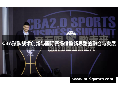 CBA球队战术创新与国际赛场借鉴新思路的融合与发展