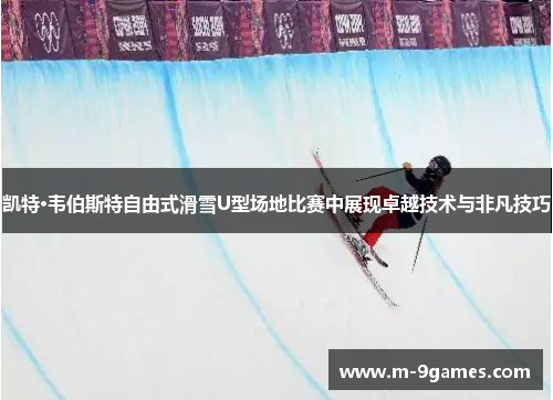 凯特·韦伯斯特自由式滑雪U型场地比赛中展现卓越技术与非凡技巧