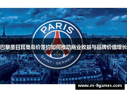巴黎圣日耳曼高价签约如何推动商业收益与品牌价值增长