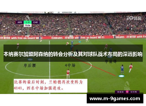 本纳赛尔加盟阿森纳的转会分析及其对球队战术布局的深远影响