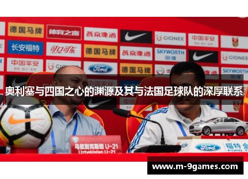 奥利塞与四国之心的渊源及其与法国足球队的深厚联系