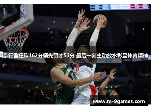 步行者狂砍162分领先奇才53分 最后一刻主动放水彰显体育精神