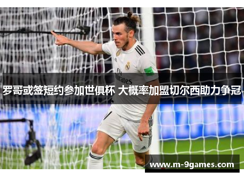 罗哥或签短约参加世俱杯 大概率加盟切尔西助力争冠