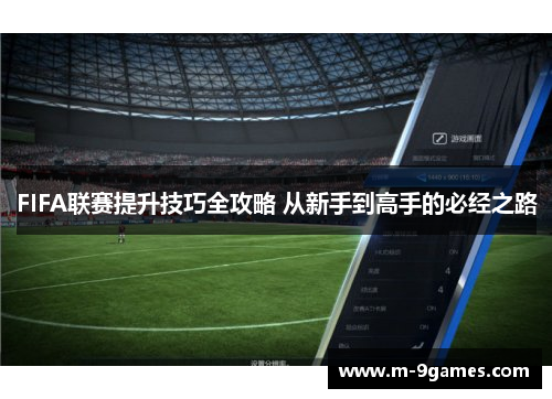FIFA联赛提升技巧全攻略 从新手到高手的必经之路
