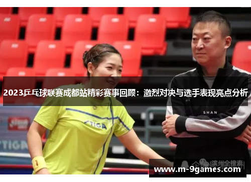 2023乒乓球联赛成都站精彩赛事回顾：激烈对决与选手表现亮点分析