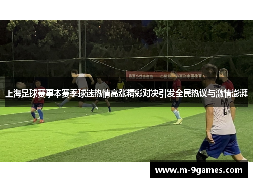 上海足球赛事本赛季球迷热情高涨精彩对决引发全民热议与激情澎湃
