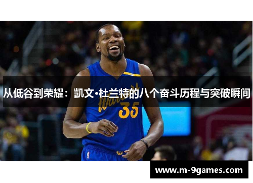 从低谷到荣耀：凯文·杜兰特的八个奋斗历程与突破瞬间