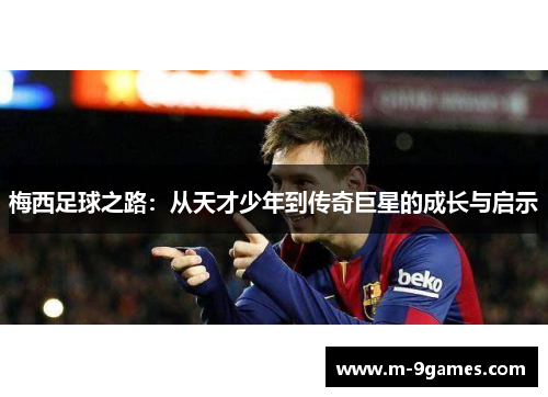 梅西足球之路：从天才少年到传奇巨星的成长与启示