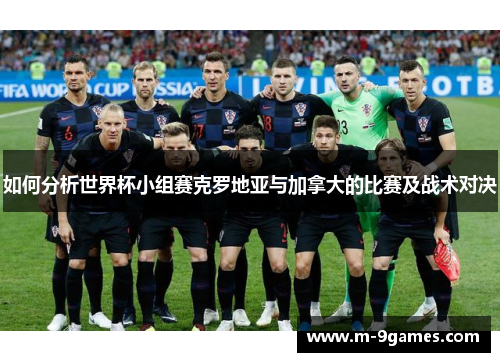 如何分析世界杯小组赛克罗地亚与加拿大的比赛及战术对决