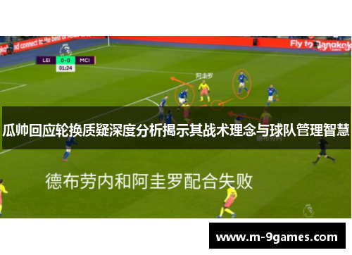 瓜帅回应轮换质疑深度分析揭示其战术理念与球队管理智慧