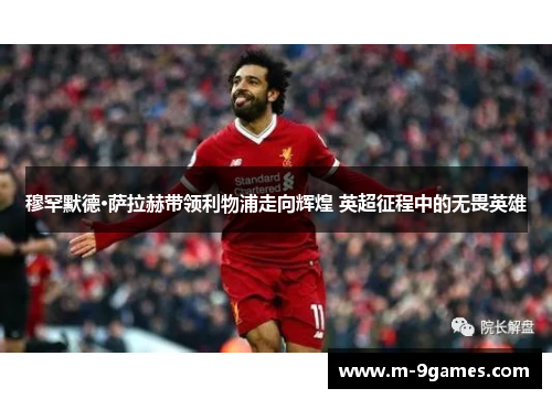 穆罕默德·萨拉赫带领利物浦走向辉煌 英超征程中的无畏英雄