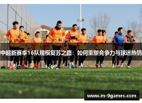 中超新赛季16队规模复苏之路：如何重塑竞争力与球迷热情