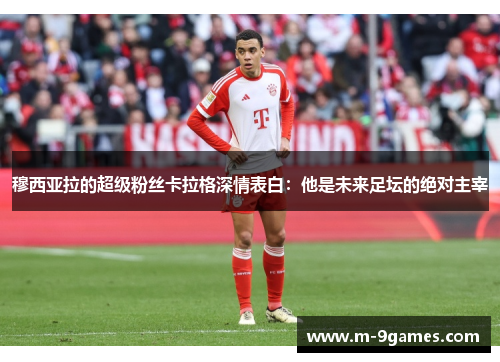 穆西亚拉的超级粉丝卡拉格深情表白：他是未来足坛的绝对主宰