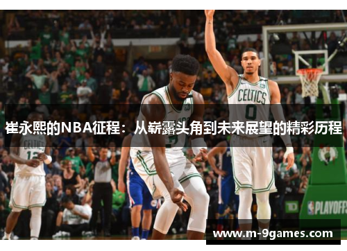 崔永熙的NBA征程：从崭露头角到未来展望的精彩历程