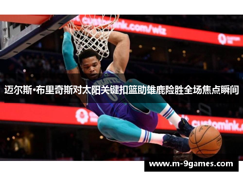 迈尔斯·布里奇斯对太阳关键扣篮助雄鹿险胜全场焦点瞬间