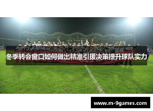 冬季转会窗口如何做出精准引援决策提升球队实力