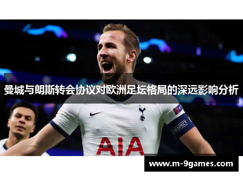 曼城与朗斯转会协议对欧洲足坛格局的深远影响分析