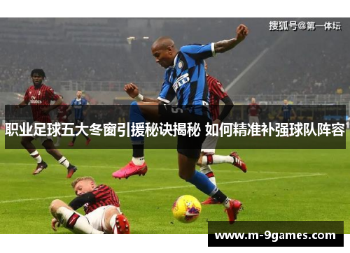 职业足球五大冬窗引援秘诀揭秘 如何精准补强球队阵容