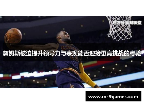 詹姆斯被迫提升领导力与表现能否迎接更高挑战的考验