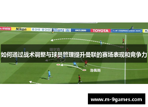 如何通过战术调整与球员管理提升曼联的赛场表现和竞争力