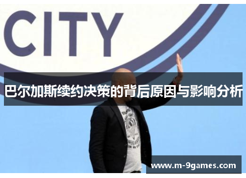 巴尔加斯续约决策的背后原因与影响分析