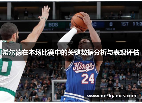 希尔德在本场比赛中的关键数据分析与表现评估