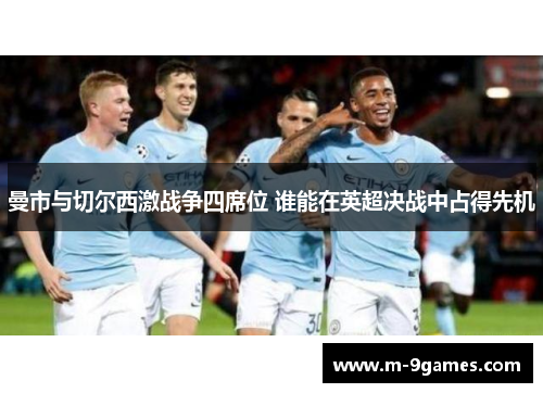 曼市与切尔西激战争四席位 谁能在英超决战中占得先机