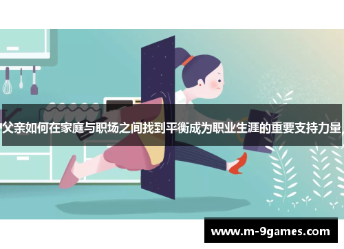 父亲如何在家庭与职场之间找到平衡成为职业生涯的重要支持力量