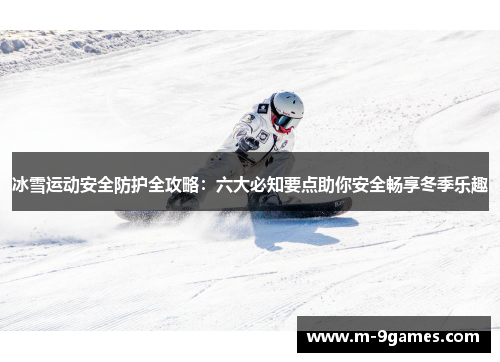 冰雪运动安全防护全攻略：六大必知要点助你安全畅享冬季乐趣