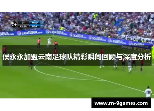 侯永永加盟云南足球队精彩瞬间回顾与深度分析