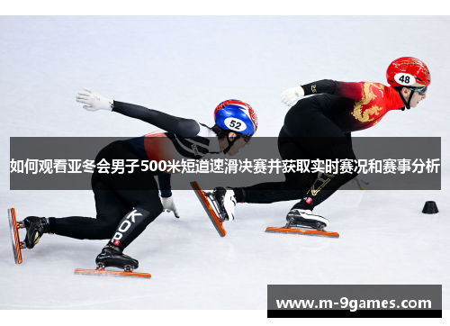 如何观看亚冬会男子500米短道速滑决赛并获取实时赛况和赛事分析