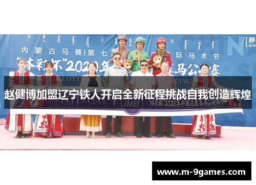 赵健博加盟辽宁铁人开启全新征程挑战自我创造辉煌