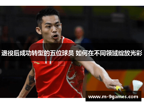 退役后成功转型的五位球员 如何在不同领域绽放光彩