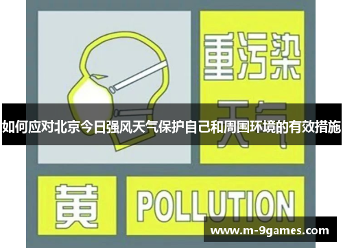 如何应对北京今日强风天气保护自己和周围环境的有效措施