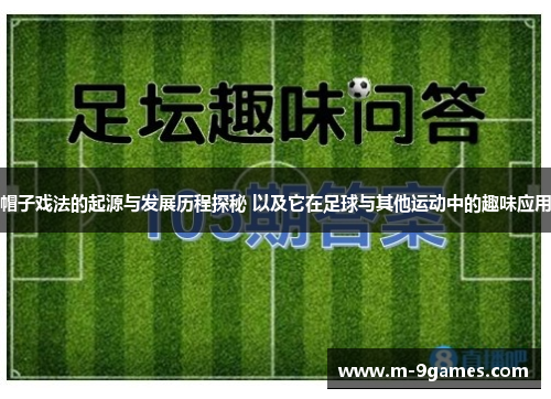 帽子戏法的起源与发展历程探秘 以及它在足球与其他运动中的趣味应用