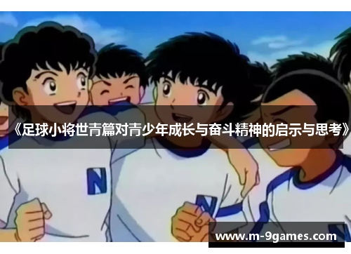 《足球小将世青篇对青少年成长与奋斗精神的启示与思考》