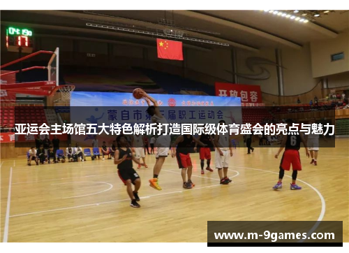 亚运会主场馆五大特色解析打造国际级体育盛会的亮点与魅力