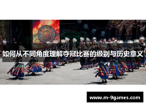 如何从不同角度理解夺冠比赛的级别与历史意义