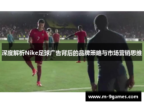 深度解析Nike足球广告背后的品牌策略与市场营销思维