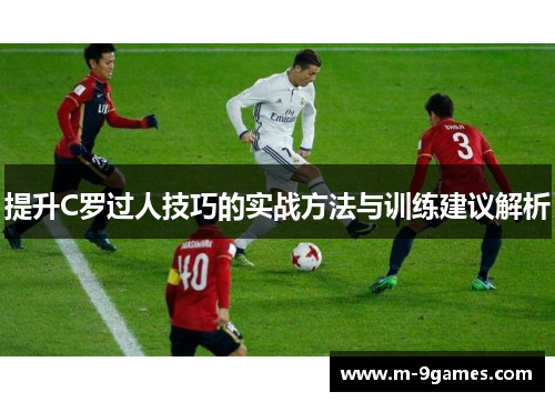 提升C罗过人技巧的实战方法与训练建议解析 提升C罗过人技巧的实战方法与训练建议解析