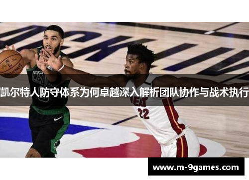 凯尔特人防守体系为何卓越深入解析团队协作与战术执行