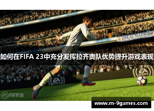 如何在FIFA 23中充分发挥拉齐奥队优势提升游戏表现