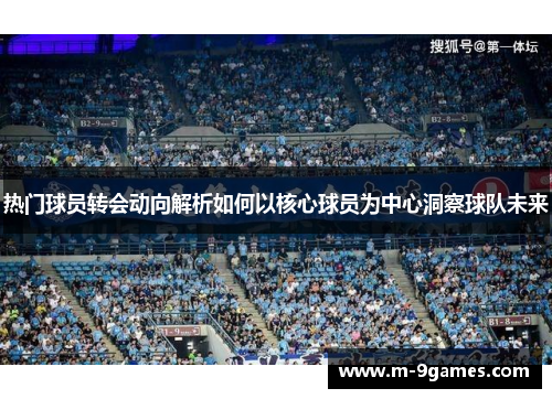 热门球员转会动向解析如何以核心球员为中心洞察球队未来