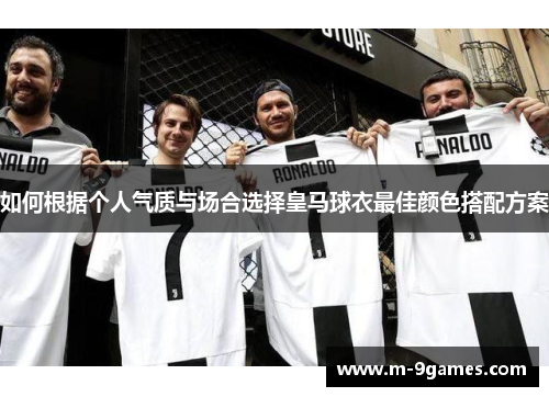 如何根据个人气质与场合选择皇马球衣最佳颜色搭配方案