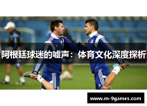 阿根廷球迷的嘘声：体育文化深度探析