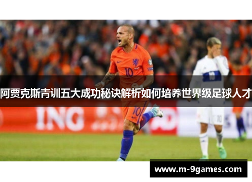 阿贾克斯青训五大成功秘诀解析如何培养世界级足球人才