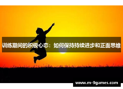 训练期间的积极心态:如何保持持续进步和正面思维 训练期间的积极心态:如何保持持续进步和正面思维